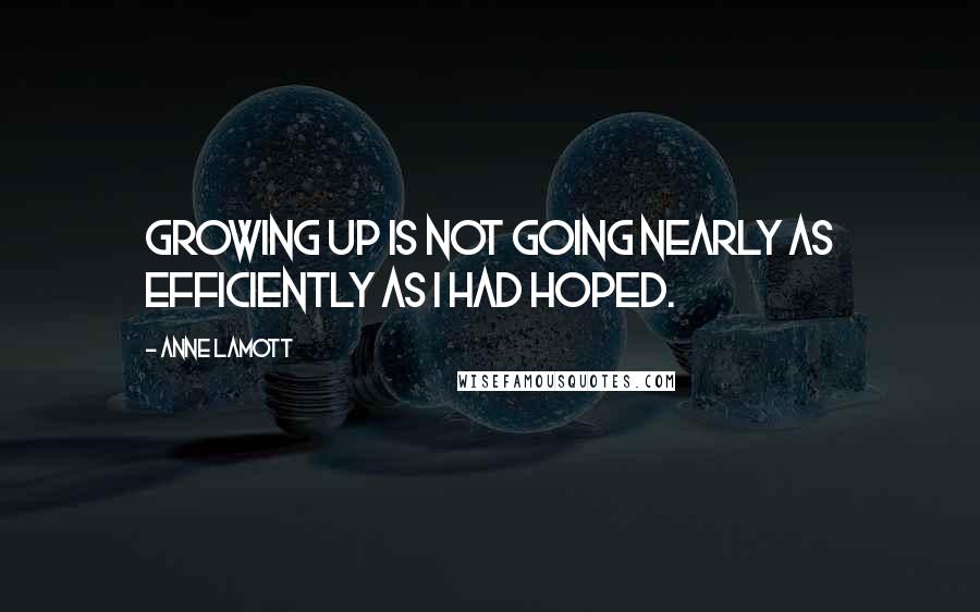 Anne Lamott quotes: Growing up is not going nearly as efficiently as I had hoped.