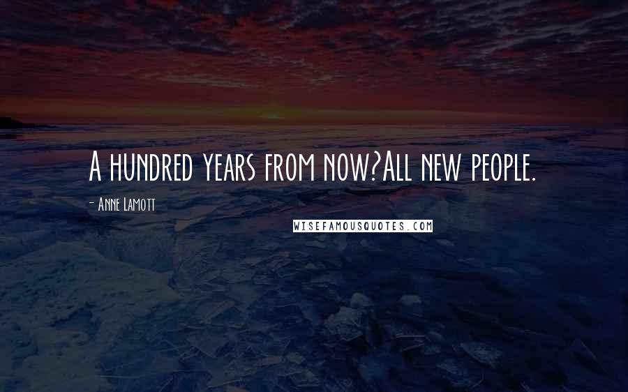 Anne Lamott quotes: A hundred years from now?All new people.