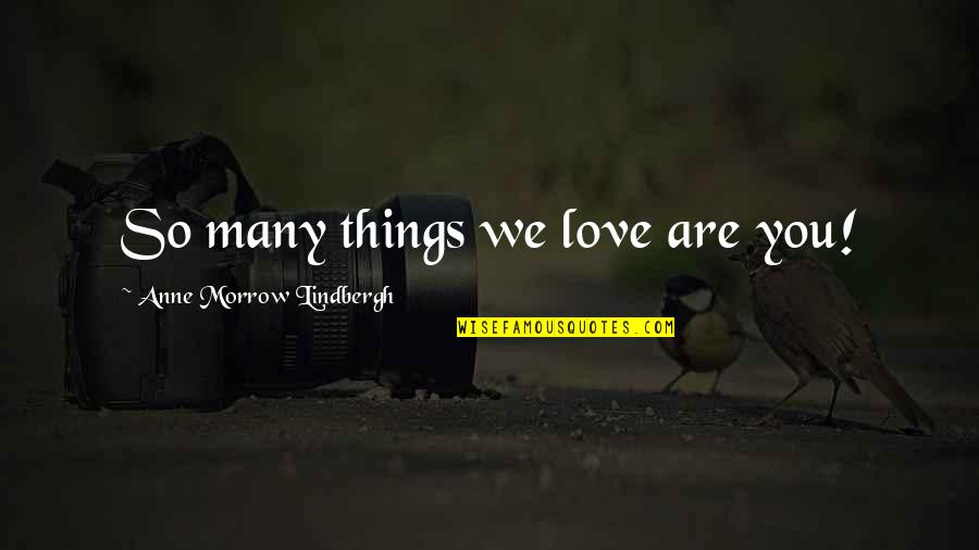 Anne Lindbergh Quotes By Anne Morrow Lindbergh: So many things we love are you!