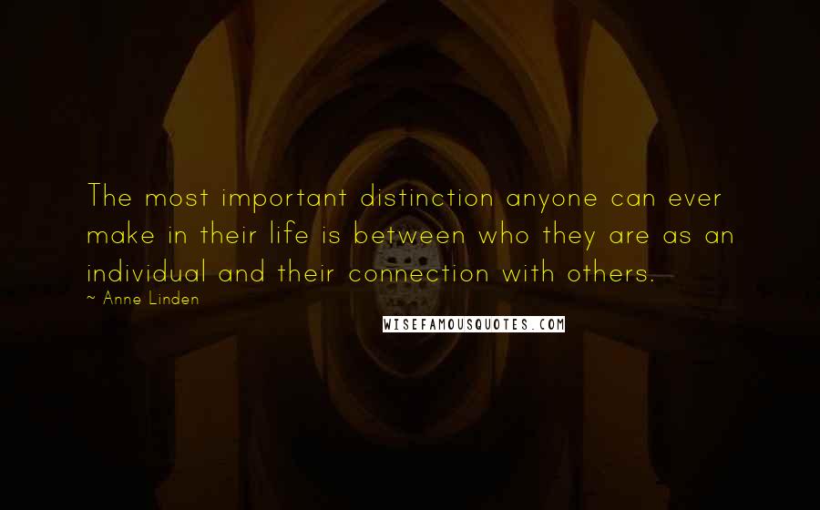 Anne Linden quotes: The most important distinction anyone can ever make in their life is between who they are as an individual and their connection with others.
