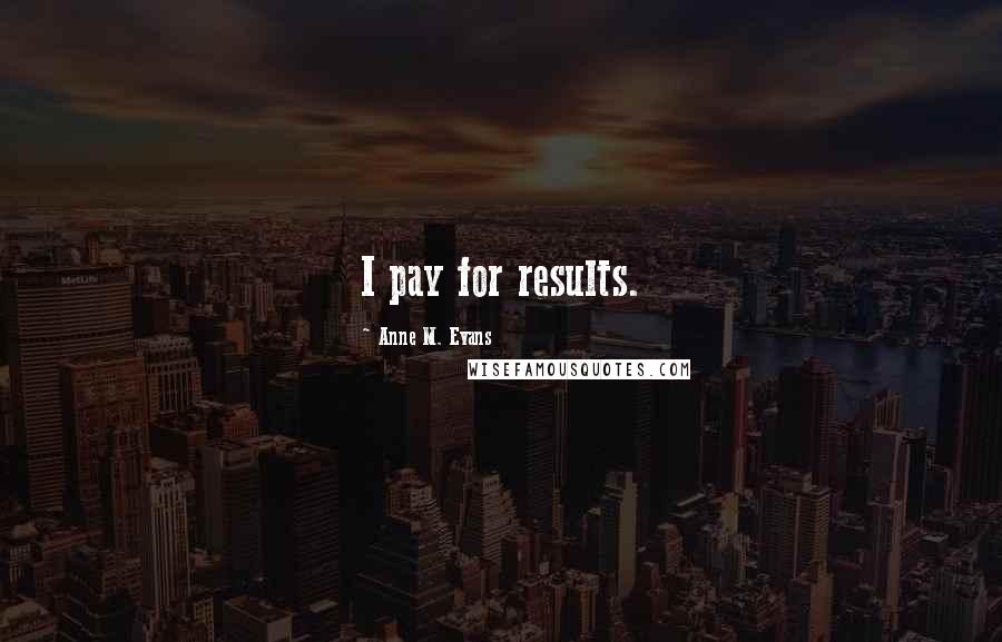 Anne M. Evans quotes: I pay for results.