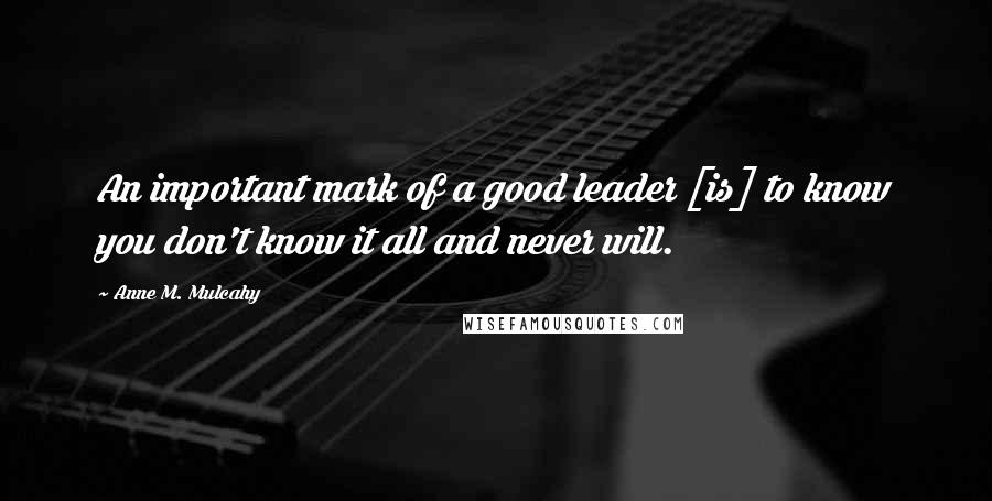 Anne M. Mulcahy quotes: An important mark of a good leader [is] to know you don't know it all and never will.