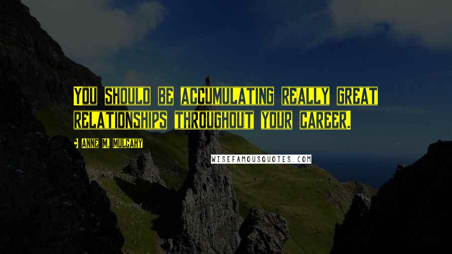 Anne M. Mulcahy quotes: You should be accumulating really great relationships throughout your career.