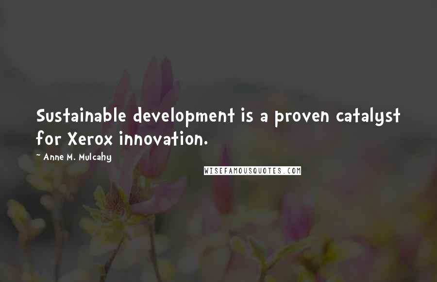 Anne M. Mulcahy quotes: Sustainable development is a proven catalyst for Xerox innovation.