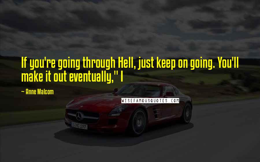 Anne Malcom quotes: If you're going through Hell, just keep on going. You'll make it out eventually," I
