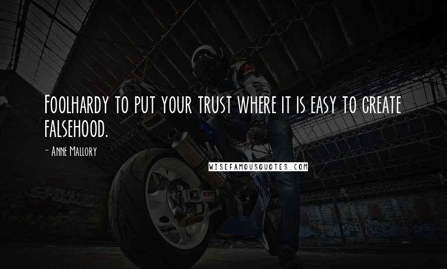 Anne Mallory quotes: Foolhardy to put your trust where it is easy to create falsehood.