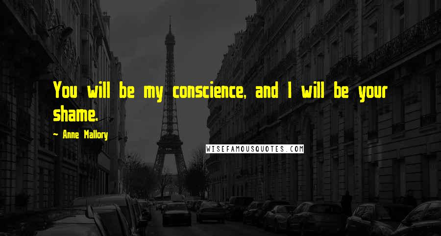 Anne Mallory quotes: You will be my conscience, and I will be your shame.