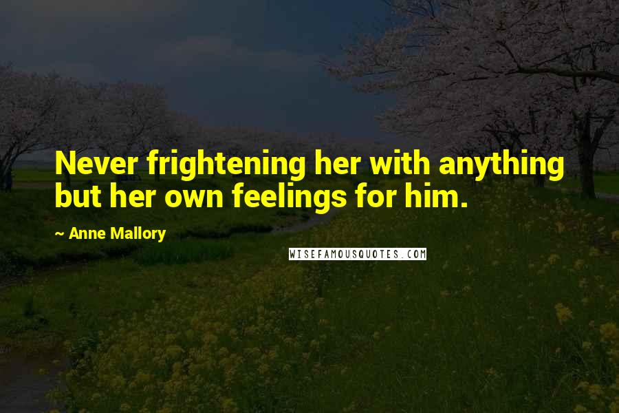 Anne Mallory quotes: Never frightening her with anything but her own feelings for him.