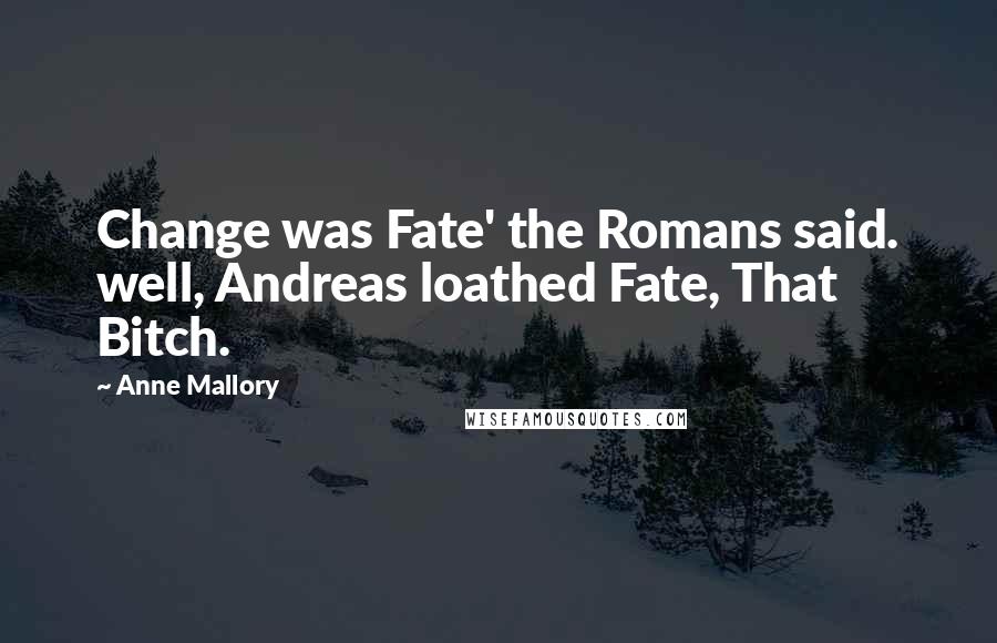 Anne Mallory quotes: Change was Fate' the Romans said. well, Andreas loathed Fate, That Bitch.