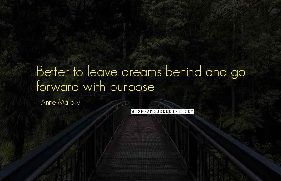 Anne Mallory quotes: Better to leave dreams behind and go forward with purpose.