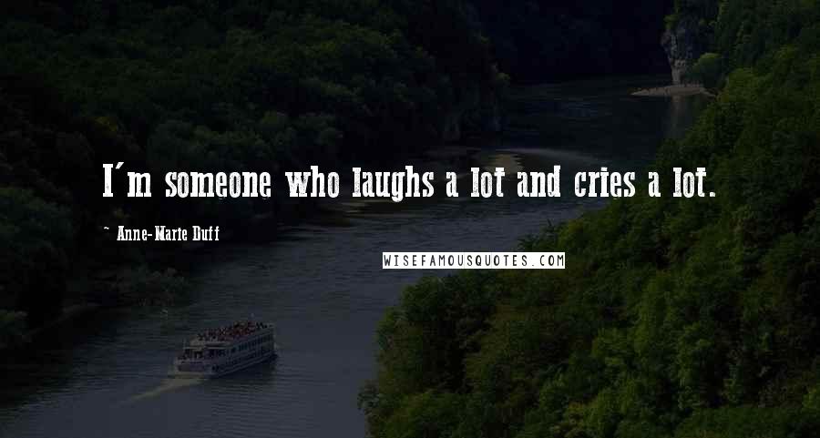 Anne-Marie Duff quotes: I'm someone who laughs a lot and cries a lot.