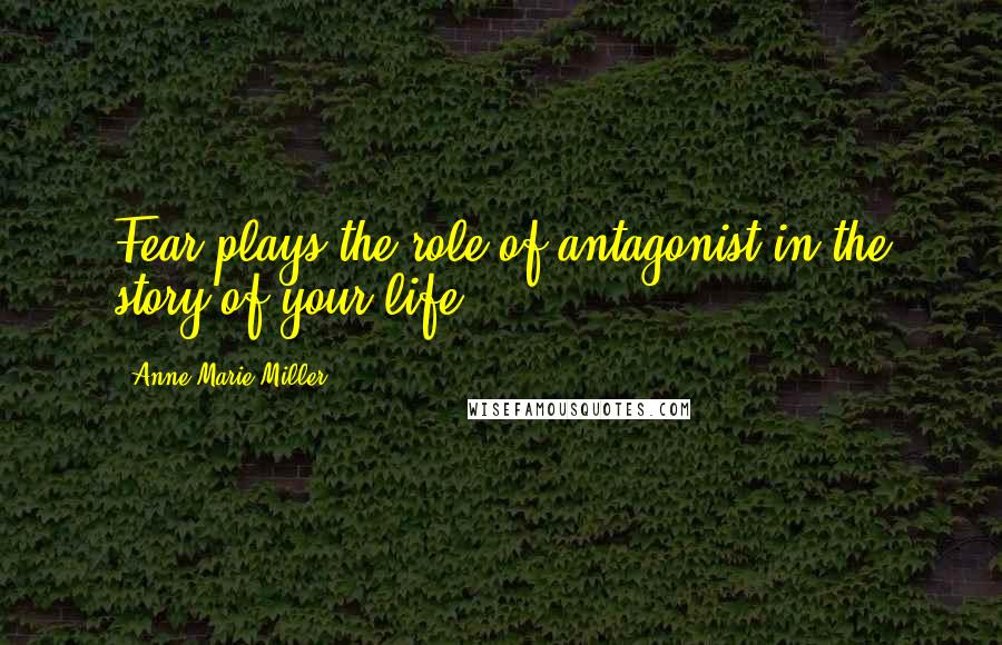 Anne Marie Miller quotes: Fear plays the role of antagonist in the story of your life
