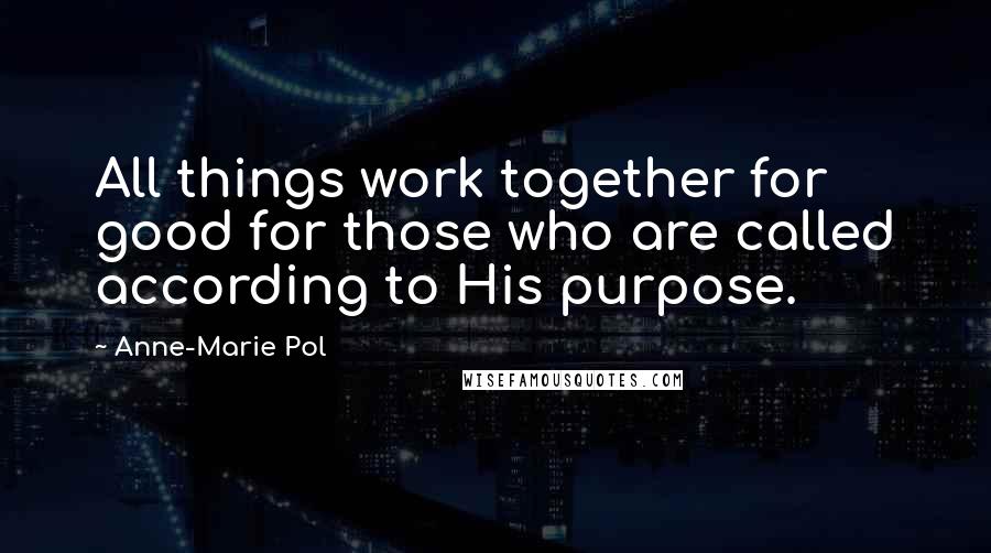 Anne-Marie Pol quotes: All things work together for good for those who are called according to His purpose.