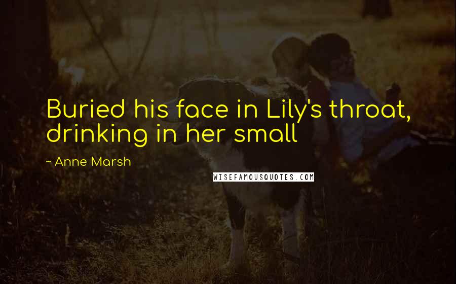 Anne Marsh quotes: Buried his face in Lily's throat, drinking in her small