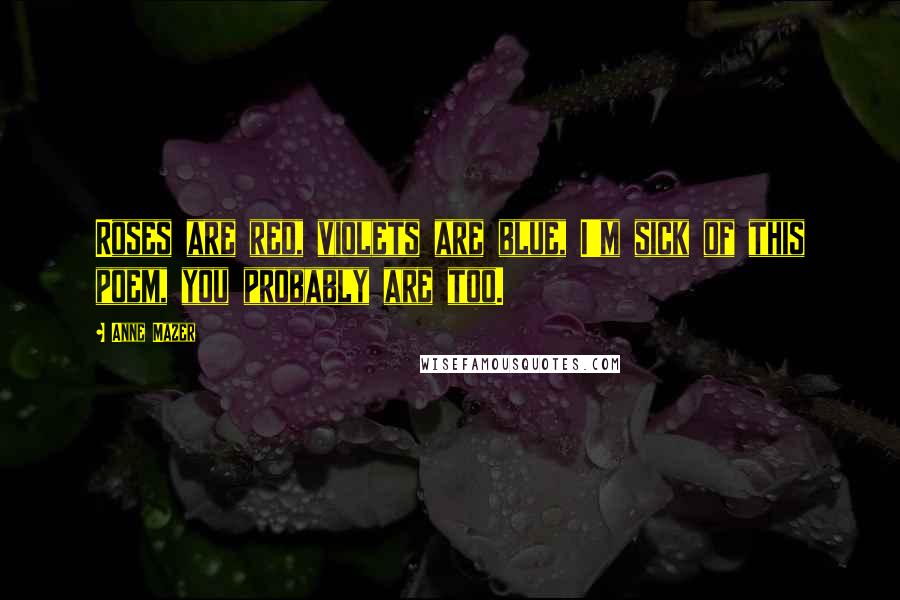 Anne Mazer quotes: Roses are red, violets are blue, I'm sick of this poem, you probably are too. Anne Mazer quotes: Roses are red, violets are blue, I'm sick of this poem, you probably are too.