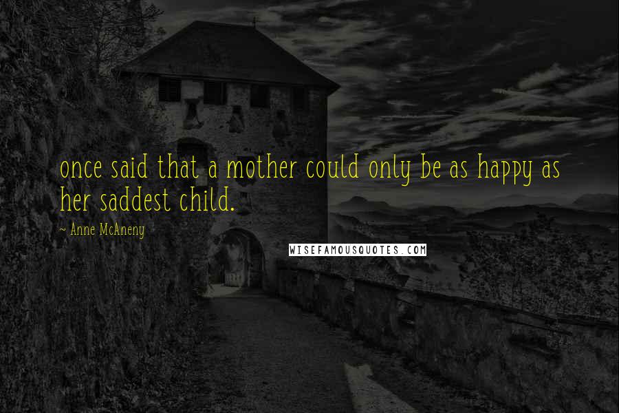 Anne McAneny quotes: once said that a mother could only be as happy as her saddest child.