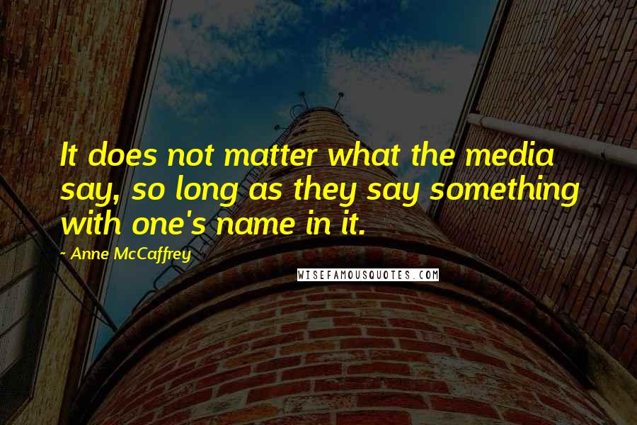 Anne McCaffrey quotes: It does not matter what the media say, so long as they say something with one's name in it.