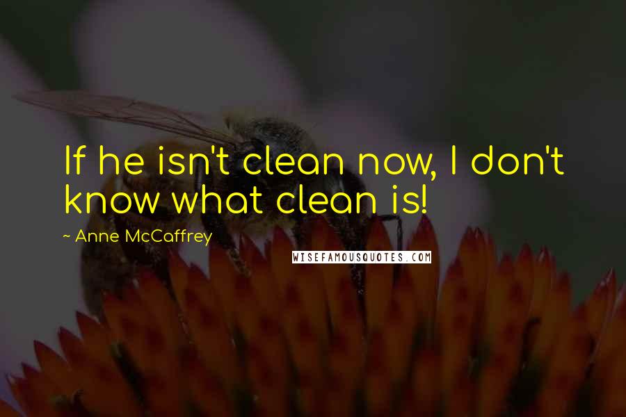 Anne McCaffrey quotes: If he isn't clean now, I don't know what clean is!