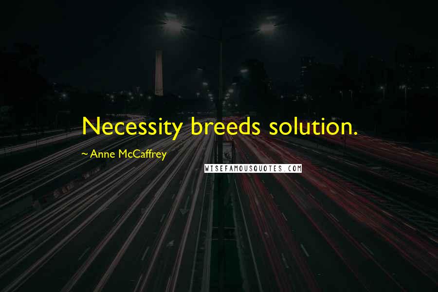 Anne McCaffrey quotes: Necessity breeds solution.