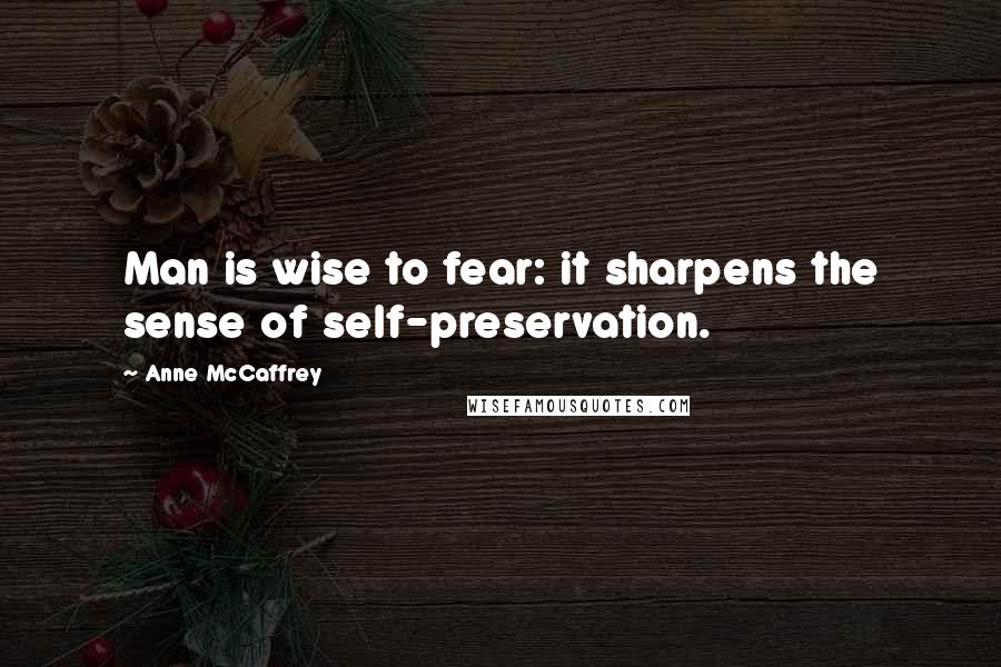 Anne McCaffrey quotes: Man is wise to fear: it sharpens the sense of self-preservation.