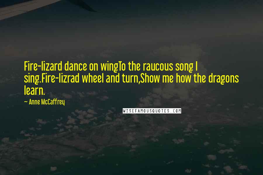 Anne McCaffrey quotes: Fire-lizard dance on wingTo the raucous song I sing.Fire-lizrad wheel and turn,Show me how the dragons learn.