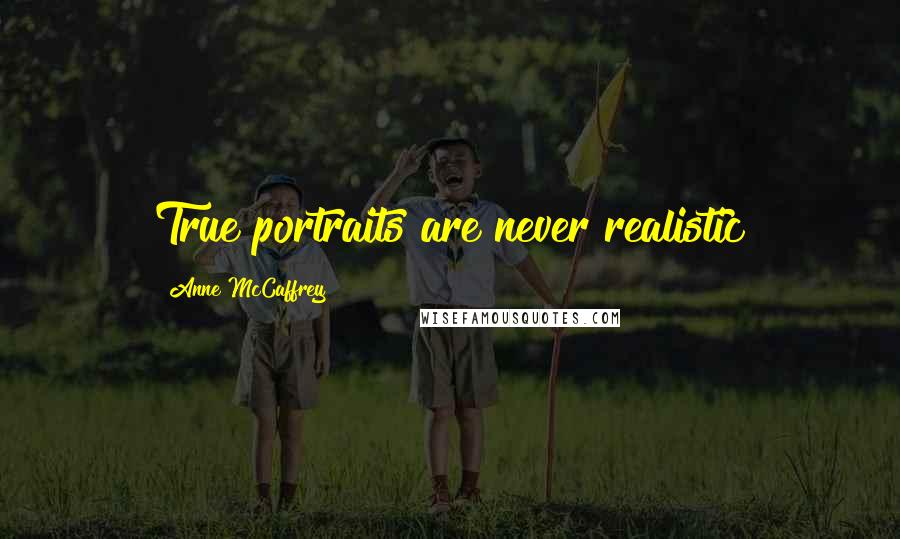 Anne McCaffrey quotes: True portraits are never realistic
