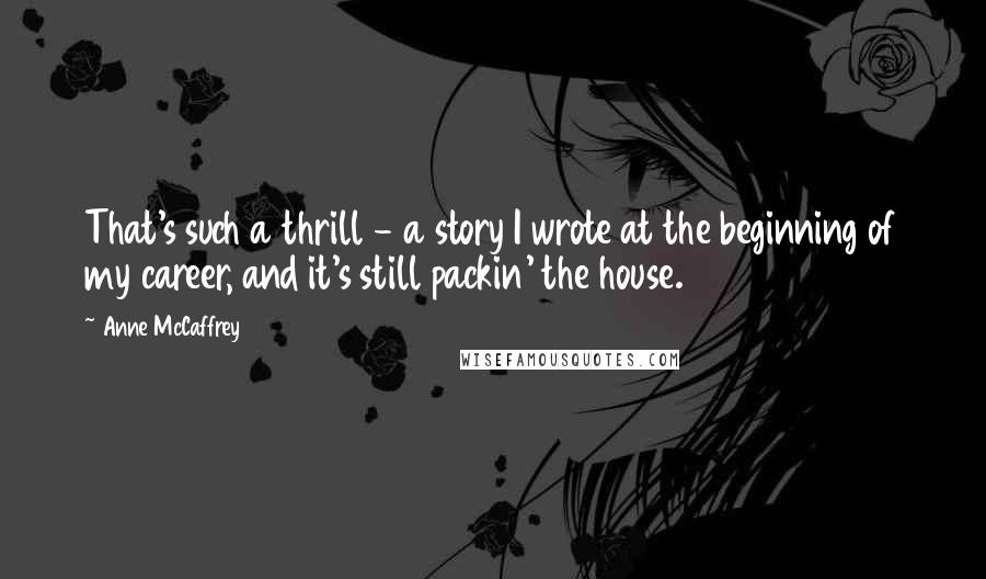 Anne McCaffrey quotes: That's such a thrill - a story I wrote at the beginning of my career, and it's still packin' the house.