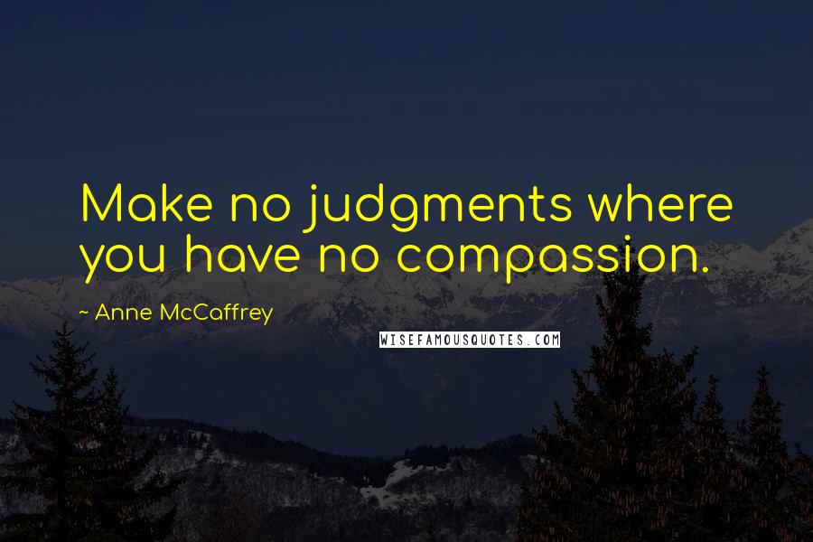 Anne McCaffrey quotes: Make no judgments where you have no compassion.
