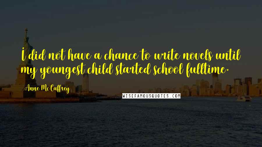 Anne McCaffrey quotes: I did not have a chance to write novels until my youngest child started school fulltime.