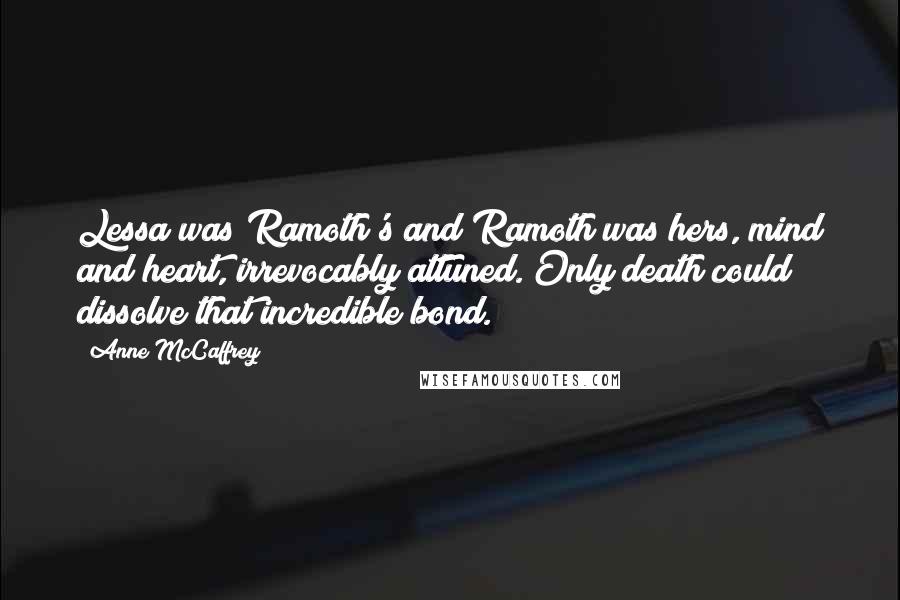 Anne McCaffrey quotes: Lessa was Ramoth's and Ramoth was hers, mind and heart, irrevocably attuned. Only death could dissolve that incredible bond.