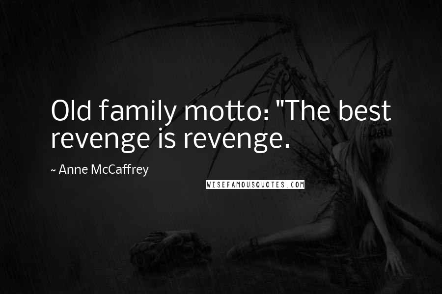 Anne McCaffrey quotes: Old family motto: "The best revenge is revenge.