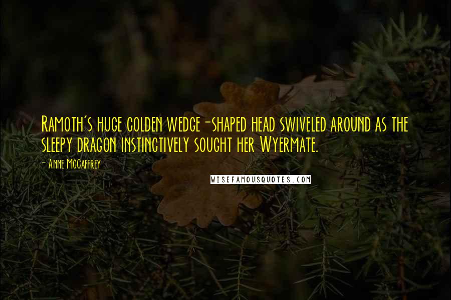 Anne McCaffrey quotes: Ramoth's huge golden wedge-shaped head swiveled around as the sleepy dragon instinctively sought her Wyermate.