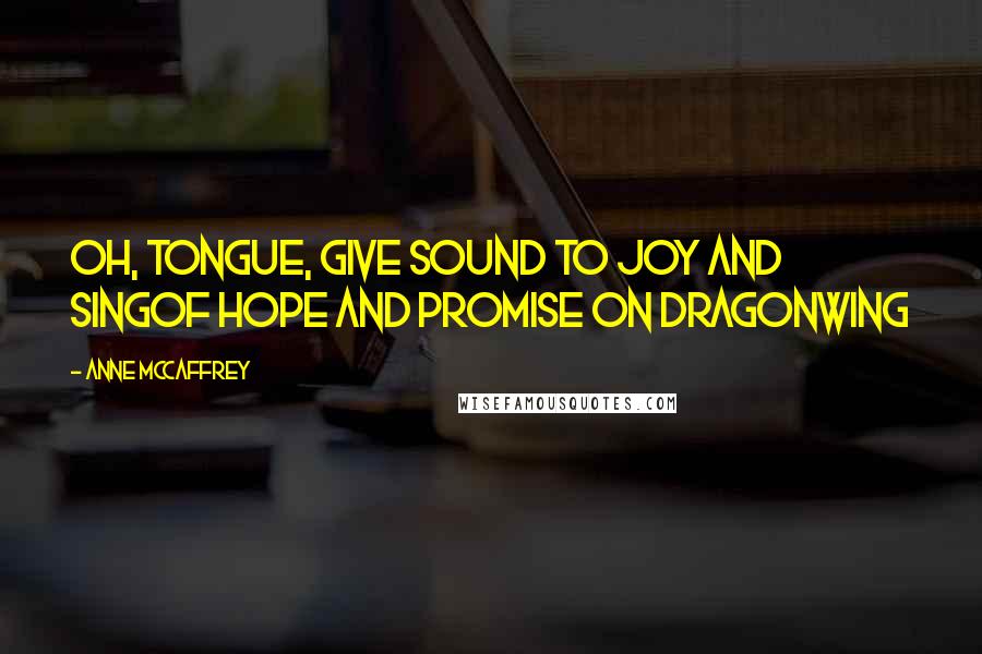 Anne McCaffrey quotes: Oh, Tongue, give sound to joy and singOf hope and promise on dragonwing