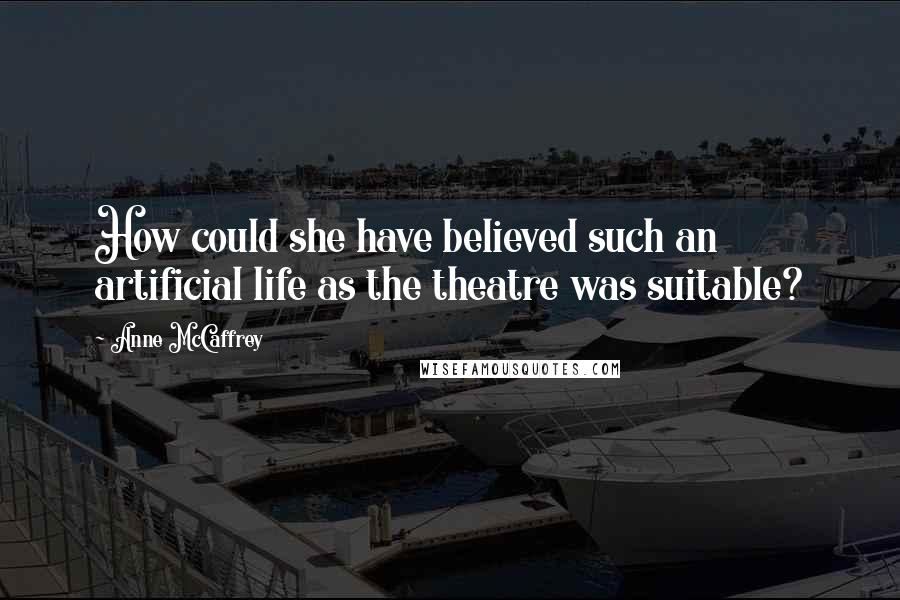 Anne McCaffrey quotes: How could she have believed such an artificial life as the theatre was suitable?