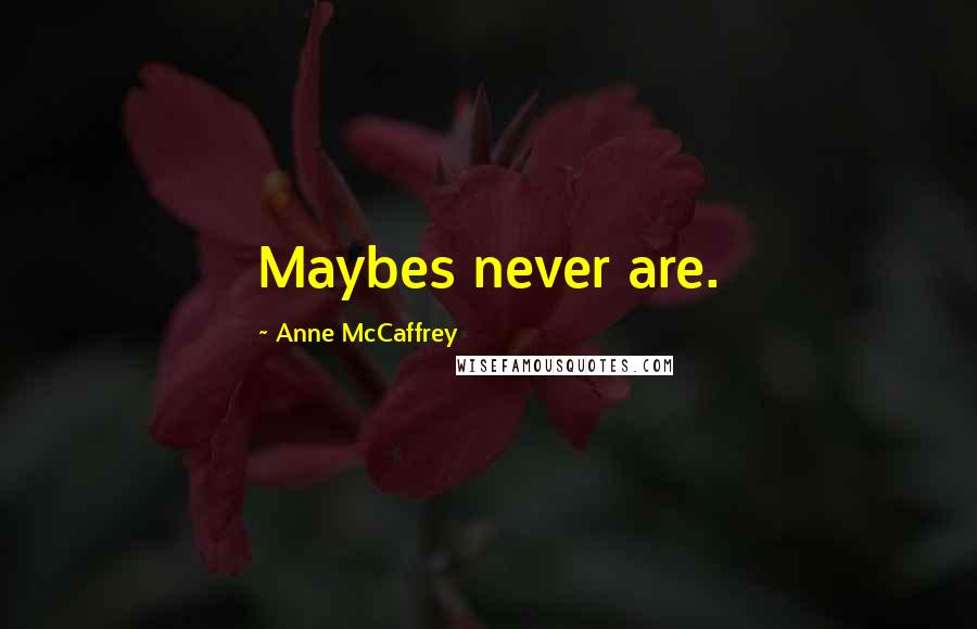 Anne McCaffrey quotes: Maybes never are.