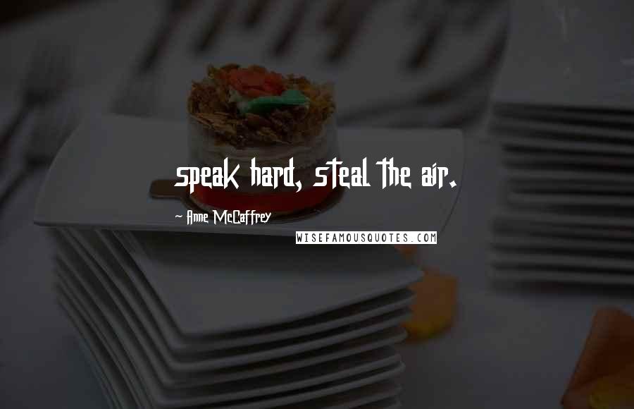 Anne McCaffrey quotes: speak hard, steal the air.