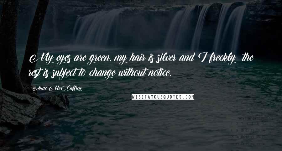 Anne McCaffrey quotes: My eyes are green, my hair is silver and I freckly; the rest is subject to change without notice.