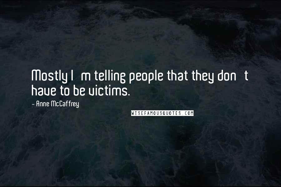 Anne McCaffrey quotes: Mostly I'm telling people that they don't have to be victims.