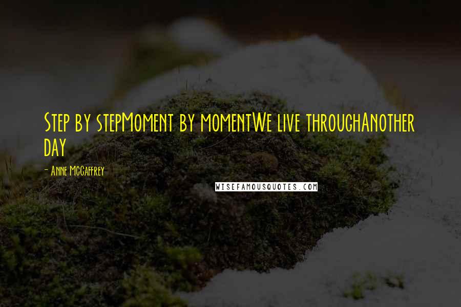 Anne McCaffrey quotes: Step by stepMoment by momentWe live throughAnother day