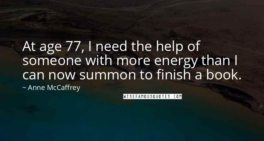 Anne McCaffrey quotes: At age 77, I need the help of someone with more energy than I can now summon to finish a book.
