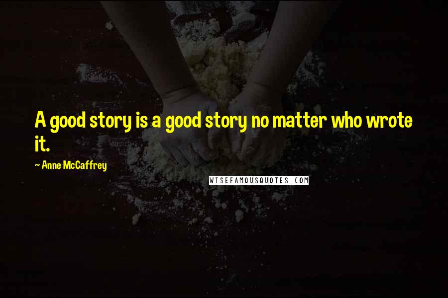 Anne McCaffrey quotes: A good story is a good story no matter who wrote it.