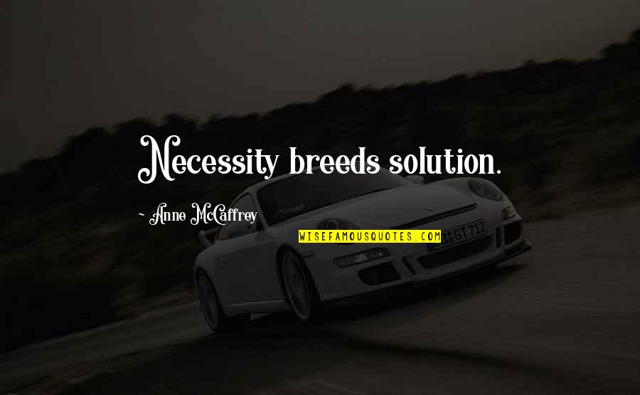 Anne Mccaffrey Quotes By Anne McCaffrey: Necessity breeds solution.