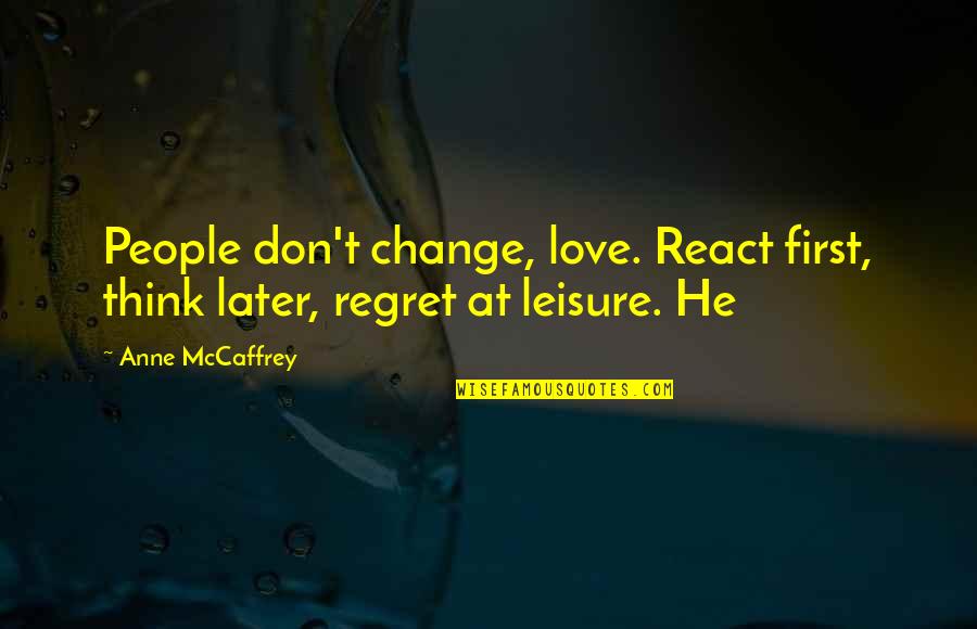 Anne Mccaffrey Quotes By Anne McCaffrey: People don't change, love. React first, think later,