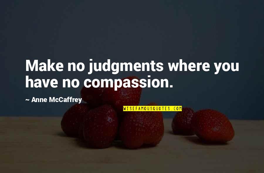 Anne Mccaffrey Quotes By Anne McCaffrey: Make no judgments where you have no compassion.