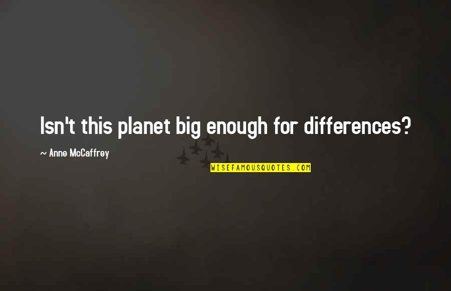 Anne Mccaffrey Quotes By Anne McCaffrey: Isn't this planet big enough for differences?