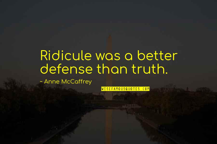 Anne Mccaffrey Quotes By Anne McCaffrey: Ridicule was a better defense than truth.