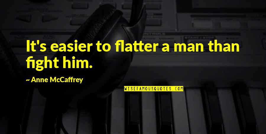 Anne Mccaffrey Quotes By Anne McCaffrey: It's easier to flatter a man than fight