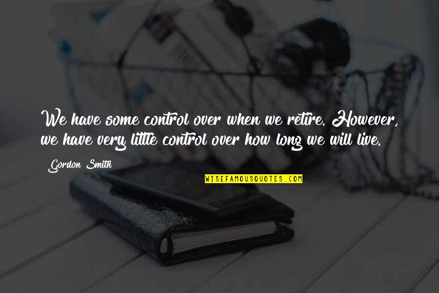Anne Mcclintock Quotes By Gordon Smith: We have some control over when we retire. Anne Mcclintock Quotes By Gordon Smith: We have some control over when we retire.