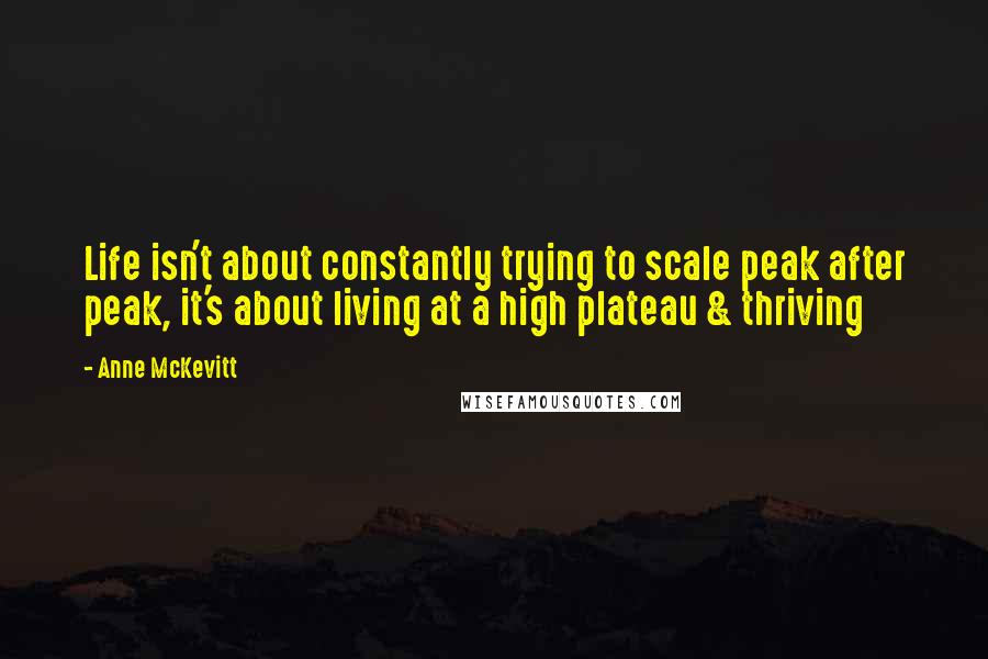 Anne McKevitt quotes: Life isn't about constantly trying to scale peak after peak, it's about living at a high plateau & thriving