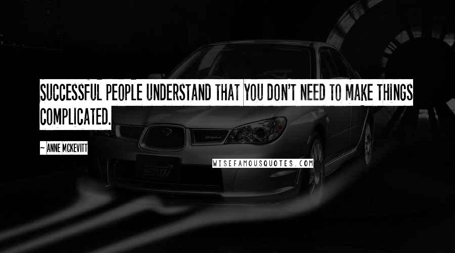 Anne McKevitt quotes: Successful people understand that you don't need to make things complicated.